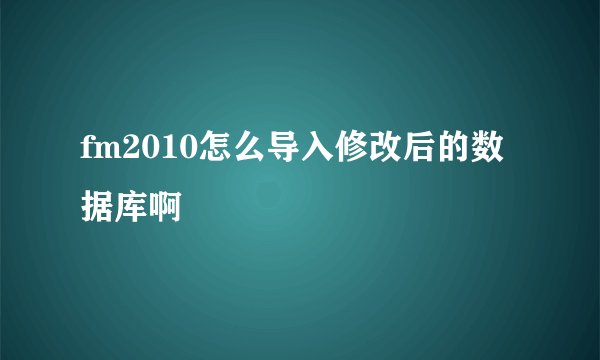 fm2010怎么导入修改后的数据库啊
