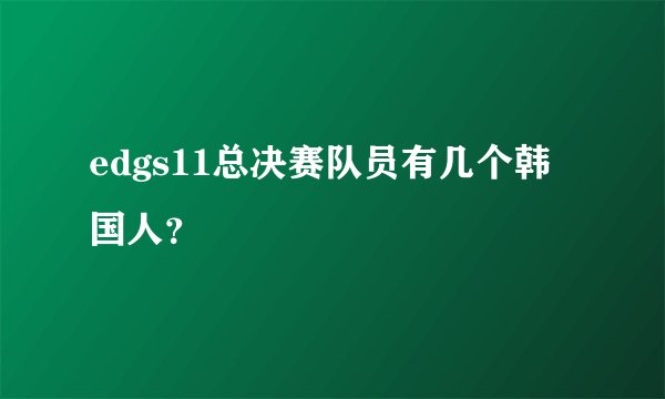 edgs11总决赛队员有几个韩国人？