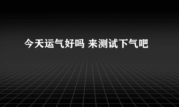 今天运气好吗 来测试下气吧