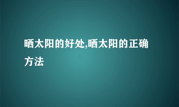 晒太阳的好处,晒太阳的正确方法