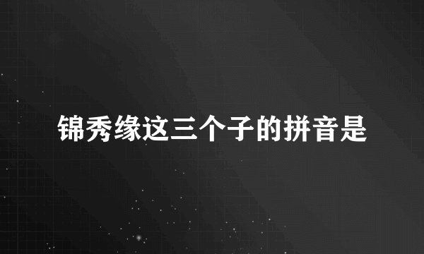 锦秀缘这三个子的拼音是