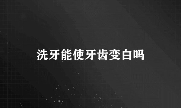 洗牙能使牙齿变白吗