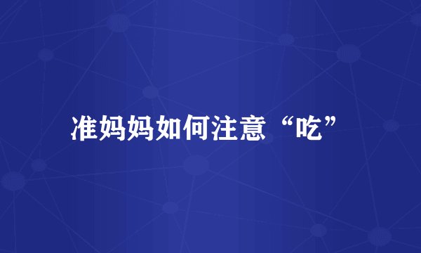 准妈妈如何注意“吃”