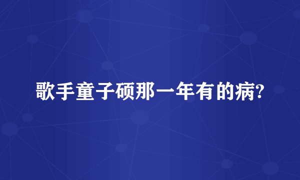 歌手童子硕那一年有的病?