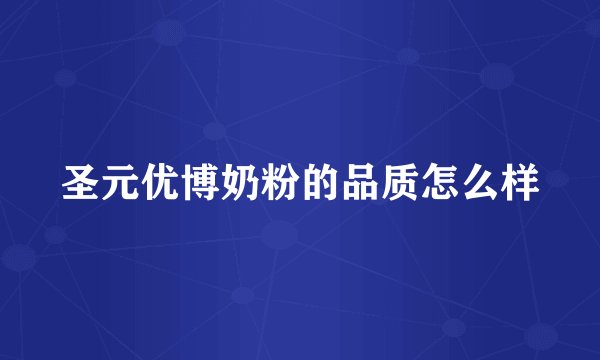 圣元优博奶粉的品质怎么样