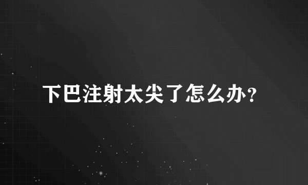 下巴注射太尖了怎么办？