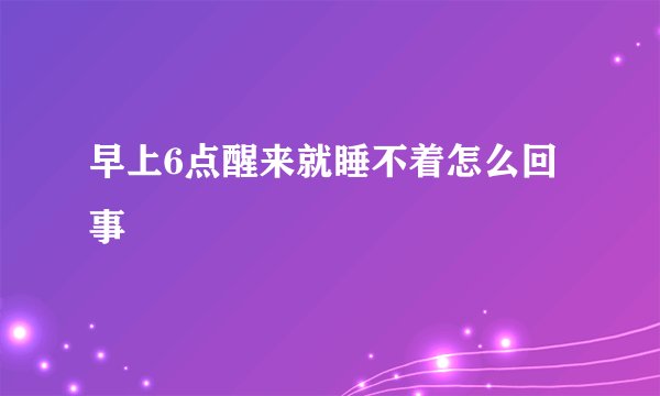早上6点醒来就睡不着怎么回事