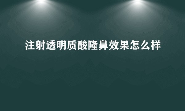 注射透明质酸隆鼻效果怎么样