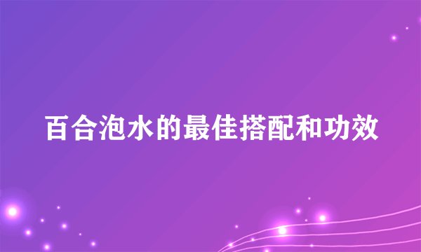 百合泡水的最佳搭配和功效