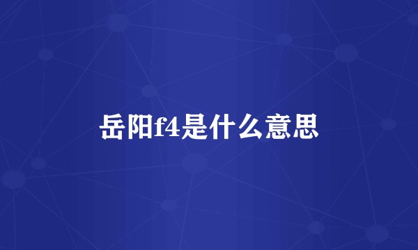 岳阳f4是什么意思