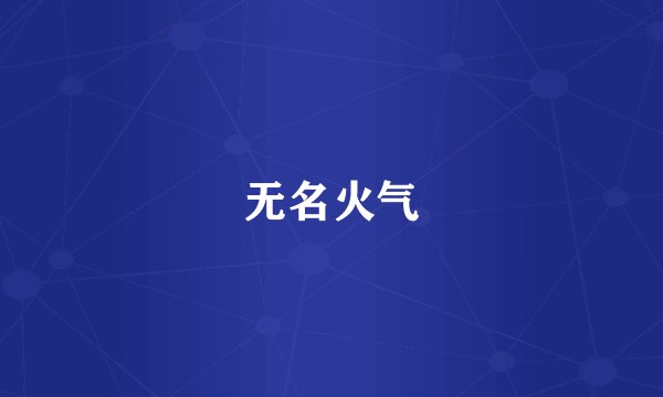 无名火气