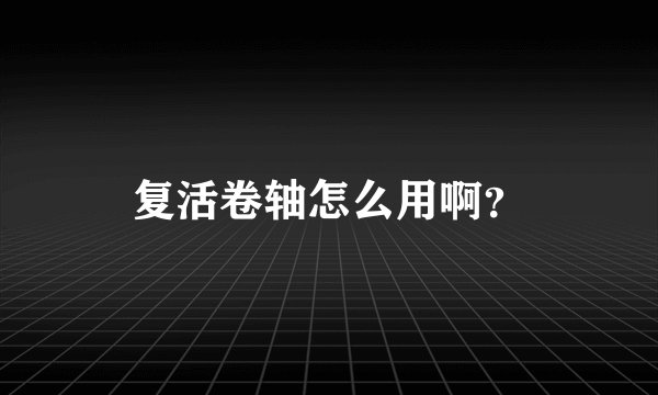 复活卷轴怎么用啊？