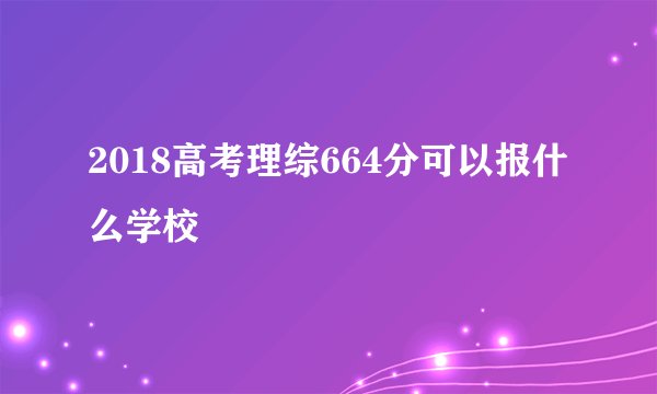 2018高考理综664分可以报什么学校