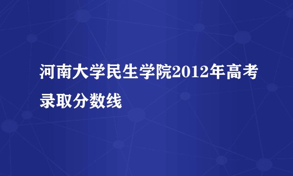 河南大学民生学院2012年高考录取分数线