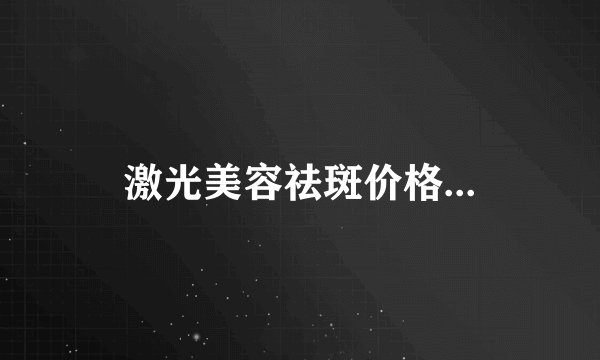 激光美容祛斑价格...