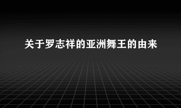 关于罗志祥的亚洲舞王的由来
