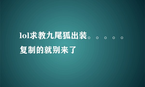 lol求教九尾狐出装。。。。。复制的就别来了