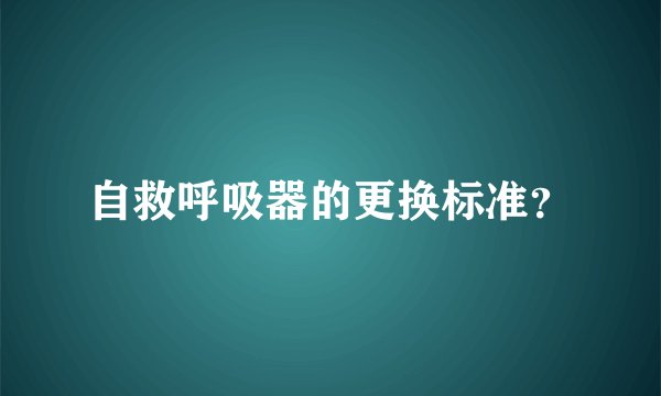 自救呼吸器的更换标准？