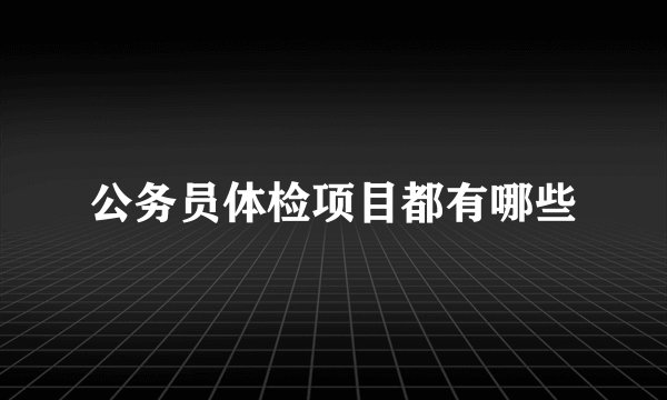 公务员体检项目都有哪些