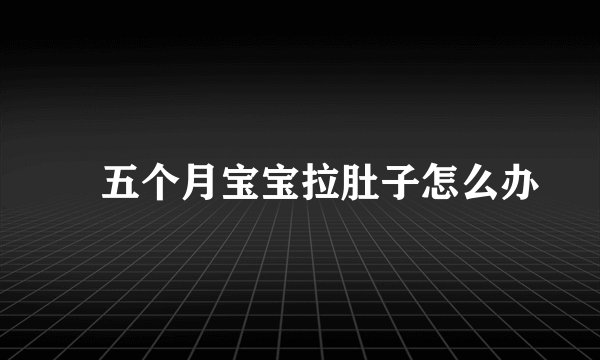 ​五个月宝宝拉肚子怎么办