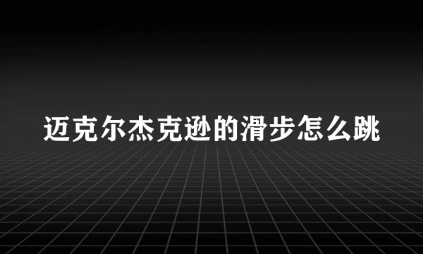 迈克尔杰克逊的滑步怎么跳