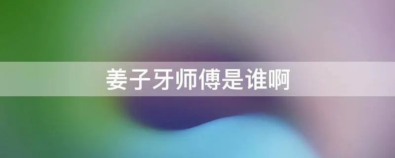 姜子牙师傅是谁啊