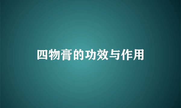 四物膏的功效与作用