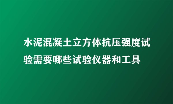 水泥混凝土立方体抗压强度试验需要哪些试验仪器和工具
