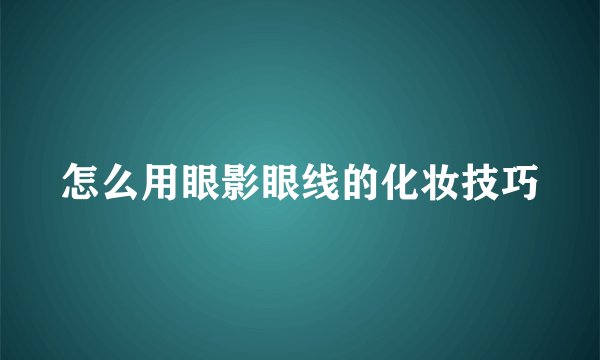 怎么用眼影眼线的化妆技巧