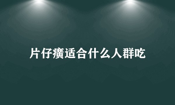 片仔癀适合什么人群吃