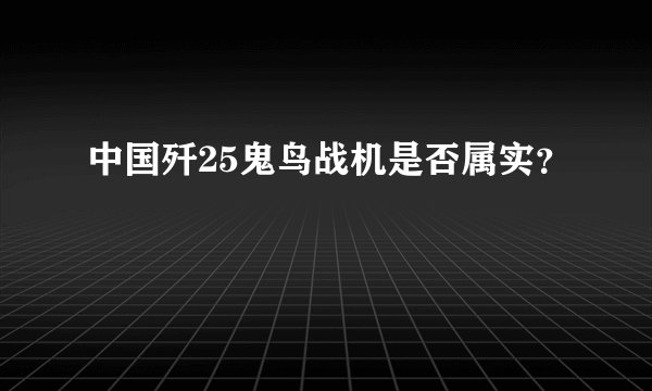 中国歼25鬼鸟战机是否属实?