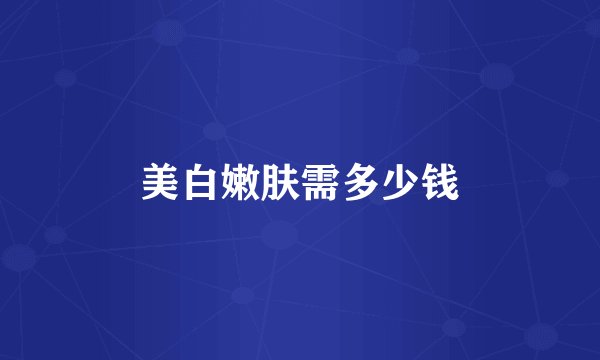 美白嫩肤需多少钱