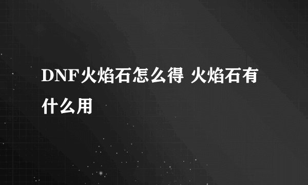 DNF火焰石怎么得 火焰石有什么用