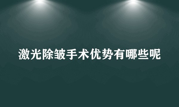 激光除皱手术优势有哪些呢