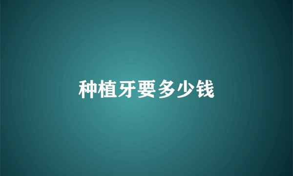 种植牙要多少钱