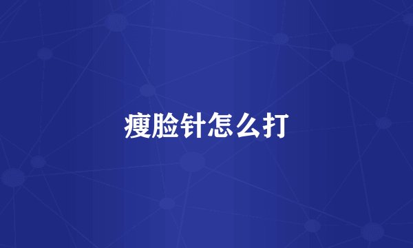 瘦脸针怎么打