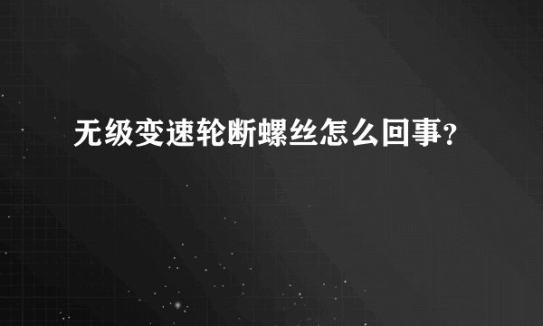 无级变速轮断螺丝怎么回事？
