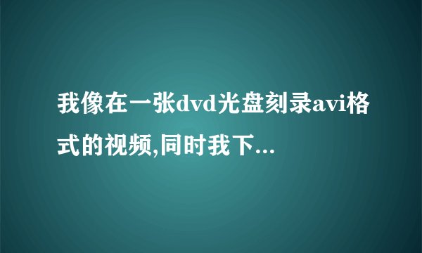 我像在一张dvd光盘刻录avi格式的视频,同时我下了些歌曲MP3的想一同刻录,我是用的win7自带的