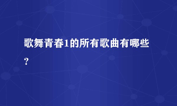 歌舞青春1的所有歌曲有哪些？