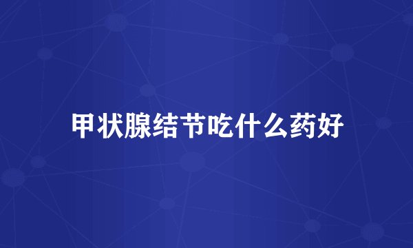 甲状腺结节吃什么药好