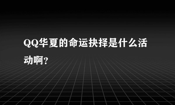 QQ华夏的命运抉择是什么活动啊？