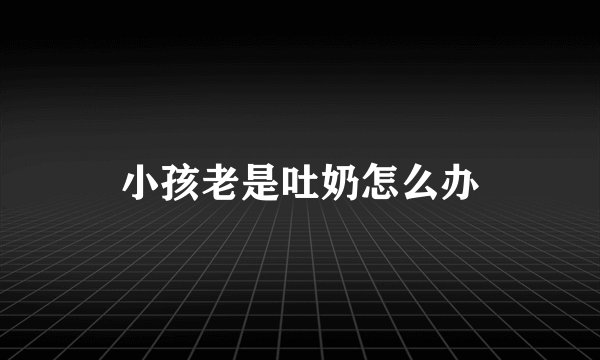小孩老是吐奶怎么办