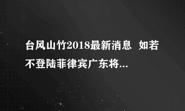 台风山竹2018最新消息 如若不登陆菲律宾广东将迎来一场灾难