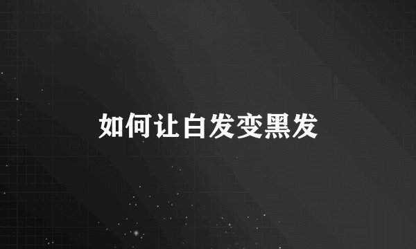 如何让白发变黑发