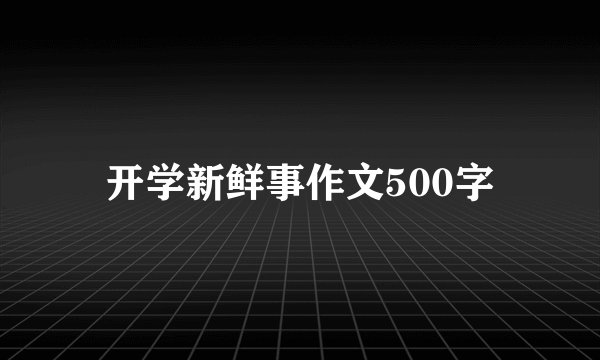 开学新鲜事作文500字