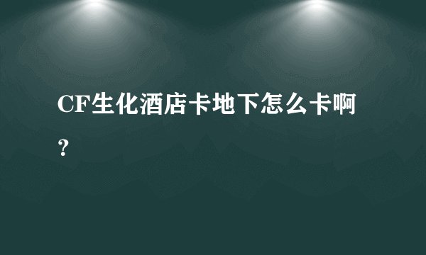 CF生化酒店卡地下怎么卡啊?