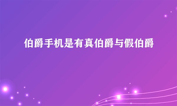 伯爵手机是有真伯爵与假伯爵