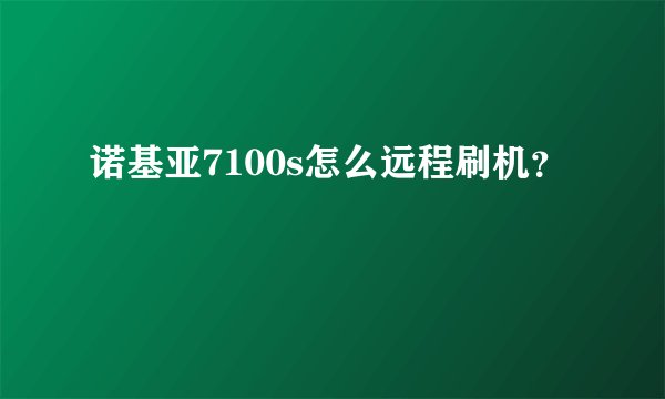 诺基亚7100s怎么远程刷机？