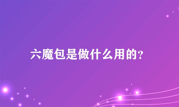 六魔包是做什么用的？