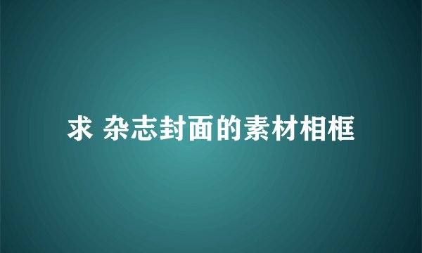 求 杂志封面的素材相框